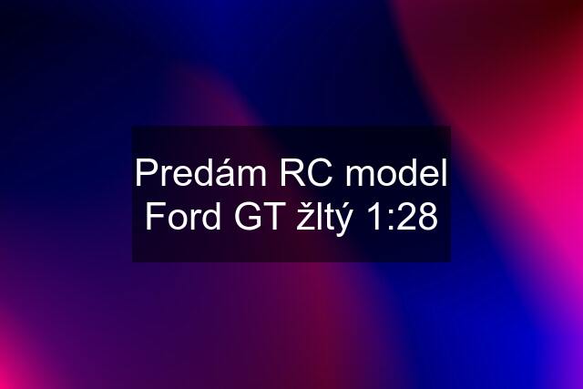 Predám RC model Ford GT žltý 1:28