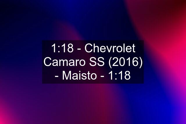 1:18 - Chevrolet Camaro SS (2016) - Maisto - 1:18