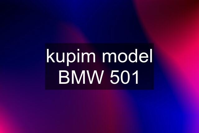 kupim model BMW 501