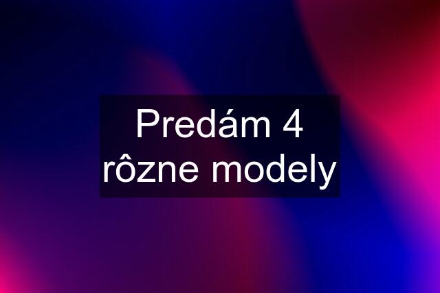 Predám 4 rôzne modely