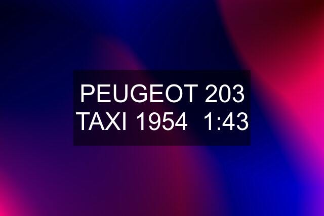 PEUGEOT 203 TAXI 1954  1:43