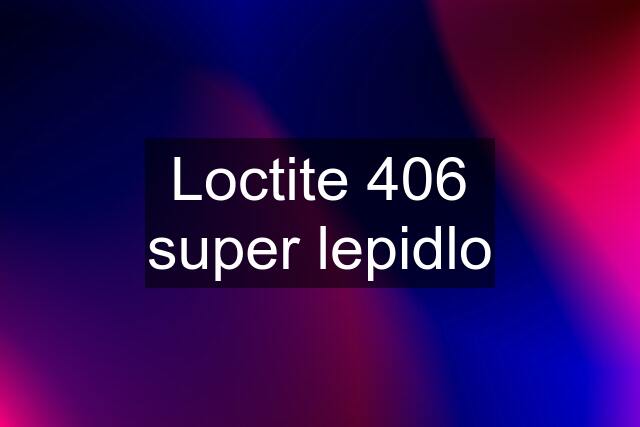 Loctite 406 super lepidlo