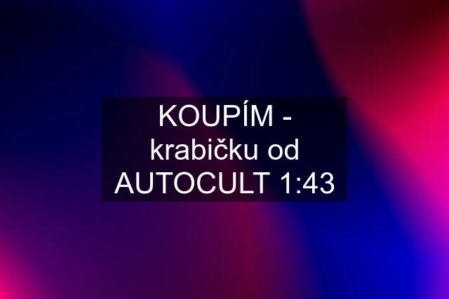 KOUPÍM - krabičku od AUTOCULT 1:43