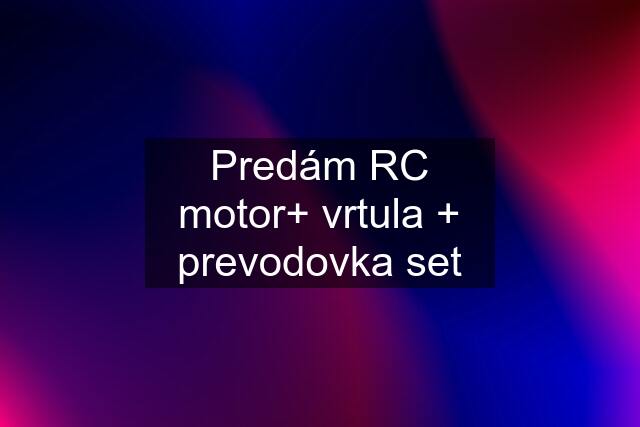 Predám RC motor+ vrtula + prevodovka set