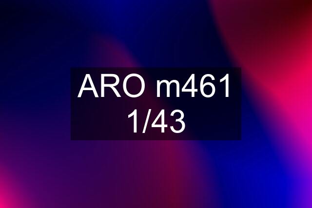 ARO m461 1/43