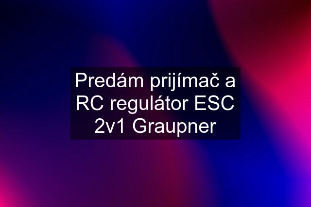 Predám prijímač a RC regulátor ESC 2v1 Graupner