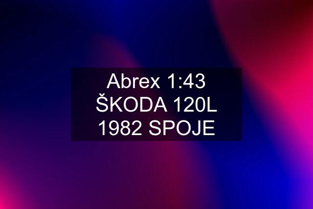 Abrex 1:43 ŠKODA 120L 1982 SPOJE