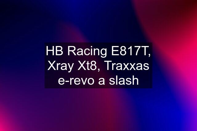 HB Racing E817T, Xray Xt8, Traxxas e-revo a slash