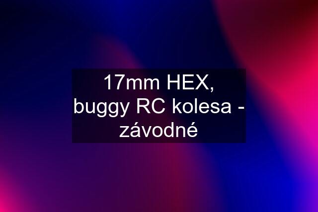 17mm HEX, buggy RC kolesa - závodné