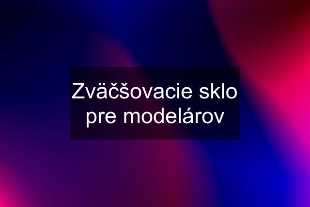 Zväčšovacie sklo pre modelárov