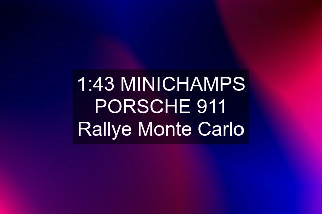 1:43 MINICHAMPS PORSCHE 911 Rallye Monte Carlo