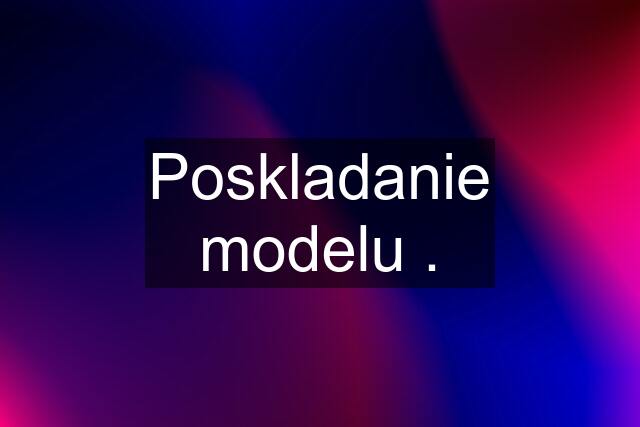 Poskladanie modelu .