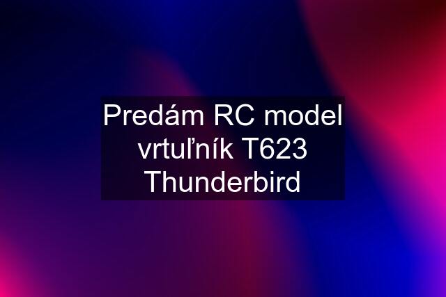 Predám RC model vrtuľník T623 Thunderbird