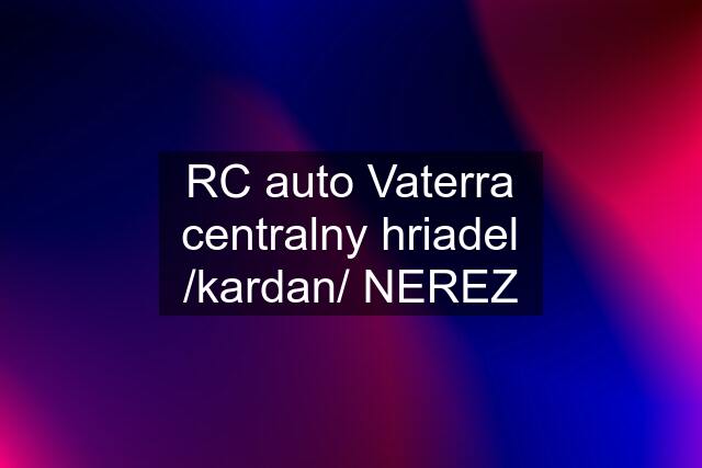 RC auto Vaterra centralny hriadel /kardan/ NEREZ