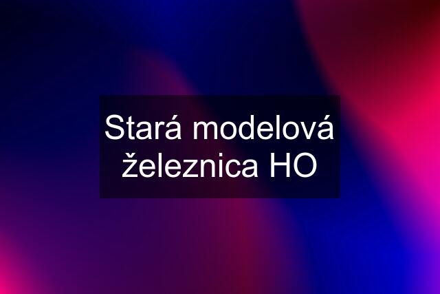 Stará modelová železnica HO