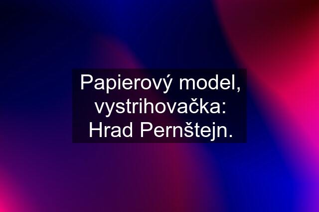 Papierový model, vystrihovačka: Hrad Pernštejn.