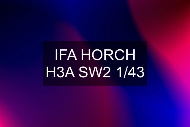 IFA HORCH H3A SW2 1/43