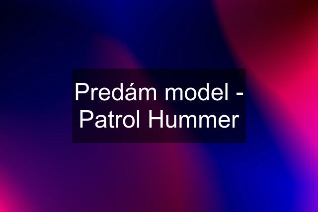 Predám model - Patrol Hummer