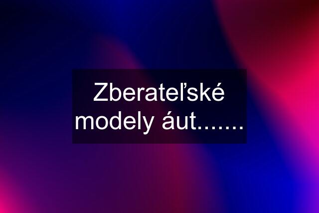 Zberateľské modely áut.......