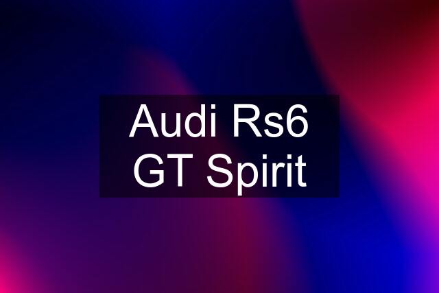 Audi Rs6 GT Spirit