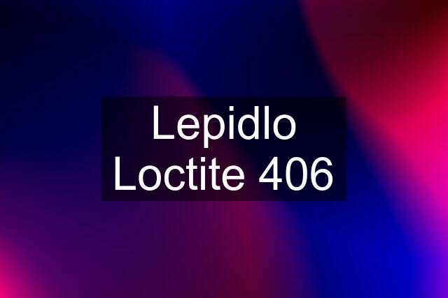 Lepidlo Loctite 406