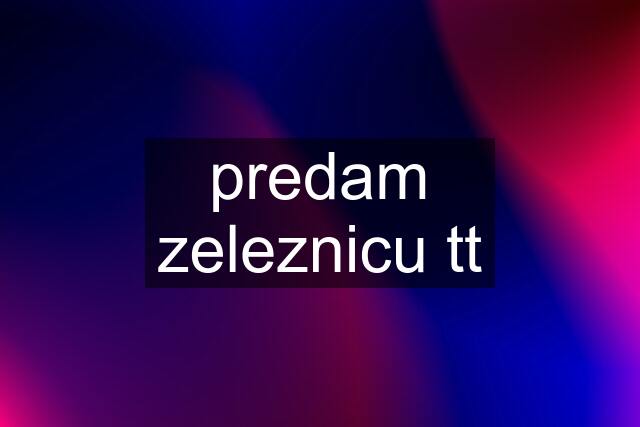 predam zeleznicu tt