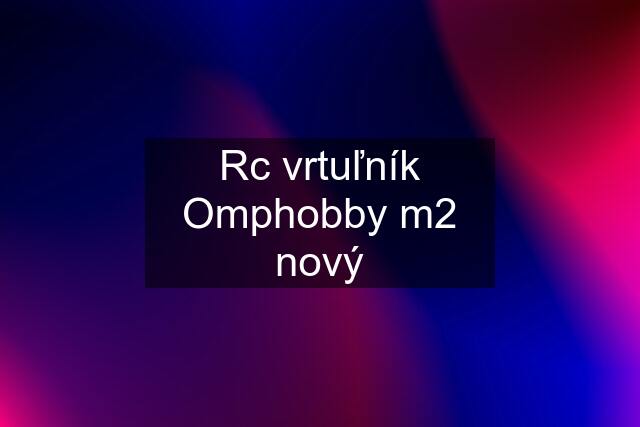 Rc vrtuľník Omphobby m2 nový