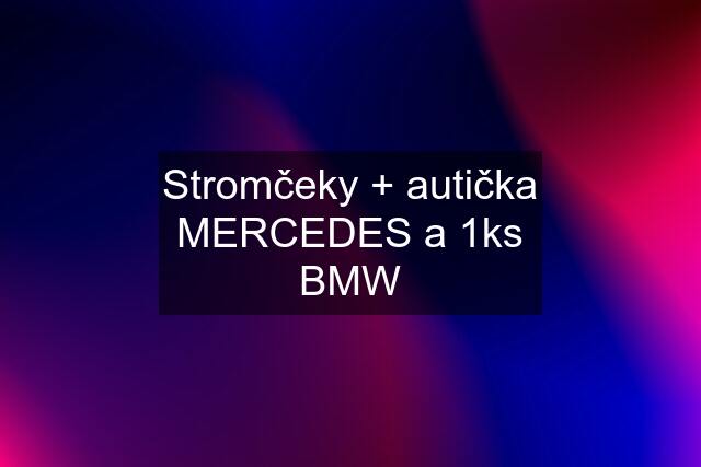 Stromčeky + autička MERCEDES a 1ks BMW