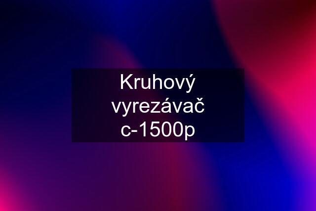 Kruhový vyrezávač c-1500p