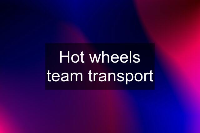 Hot wheels team transport