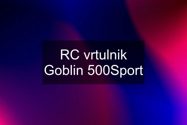 RC vrtulnik Goblin 500Sport