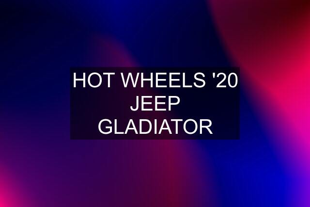 HOT WHEELS '20 JEEP GLADIATOR