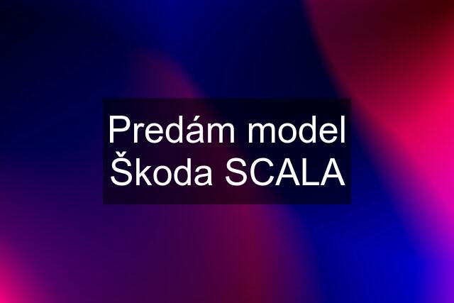 Predám model Škoda SCALA