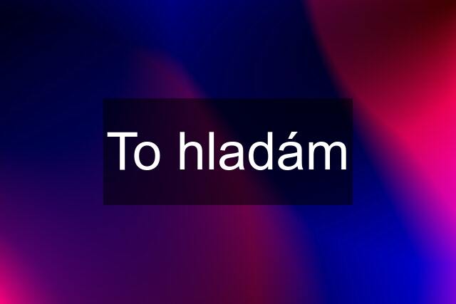 To hladám