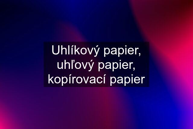 Uhlíkový papier, uhľový papier, kopírovací papier