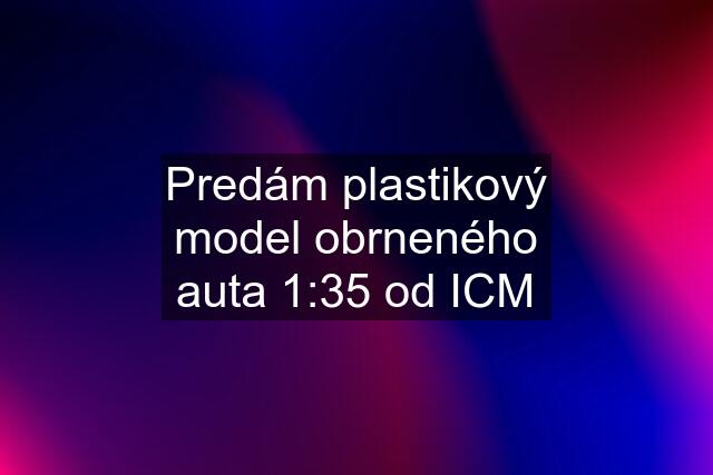 Predám plastikový model obrneného auta 1:35 od ICM