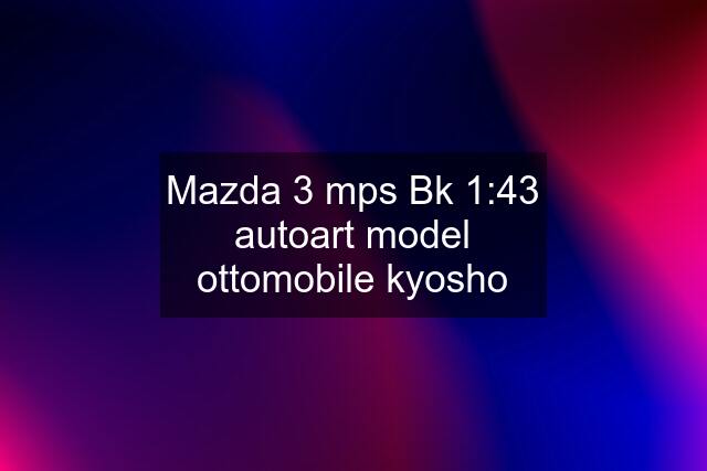 Mazda 3 mps Bk 1:43 autoart model ottomobile kyosho