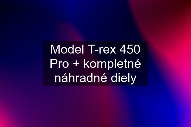 Model T-rex 450 Pro + kompletné náhradné diely