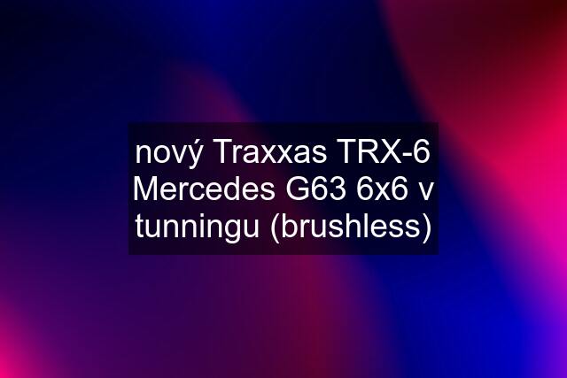 nový Traxxas TRX-6 Mercedes G63 6x6 v tunningu (brushless)