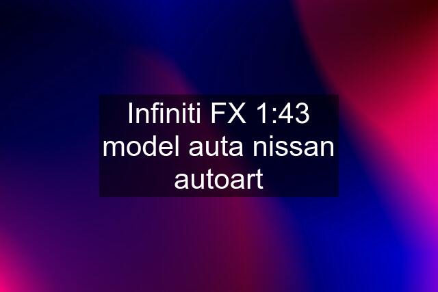 Infiniti FX 1:43 model auta nissan autoart