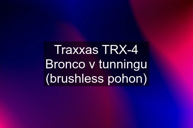 Traxxas TRX-4 Bronco v tunningu (brushless pohon)