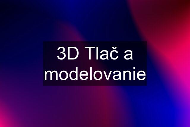 3D Tlač a modelovanie