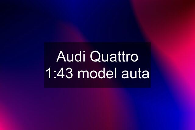 Audi Quattro 1:43 model auta