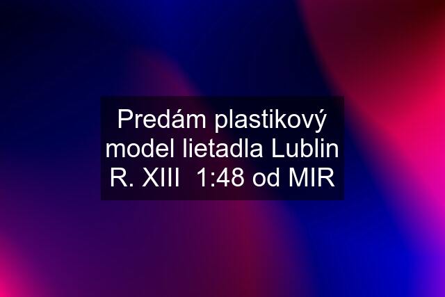 Predám plastikový model lietadla Lublin R. XIII  1:48 od MIR