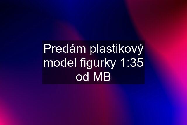 Predám plastikový model figurky 1:35 od MB