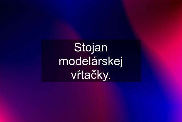 Stojan modelárskej vŕtačky.