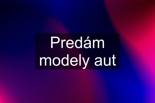 Predám modely aut