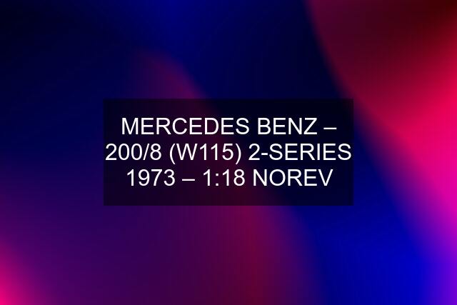 MERCEDES BENZ – 200/8 (W115) 2-SERIES 1973 – 1:18 NOREV