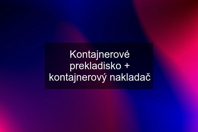 Kontajnerové prekladisko + kontajnerový nakladač