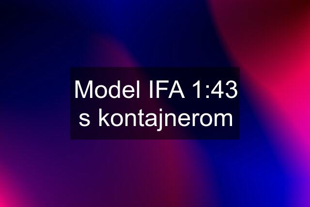 Model IFA 1:43 s kontajnerom